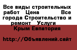 Все виды строительных работ › Цена ­ 1 000 - Все города Строительство и ремонт » Услуги   . Крым,Евпатория